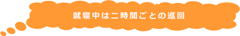 就寝中は２時間ごとの巡回